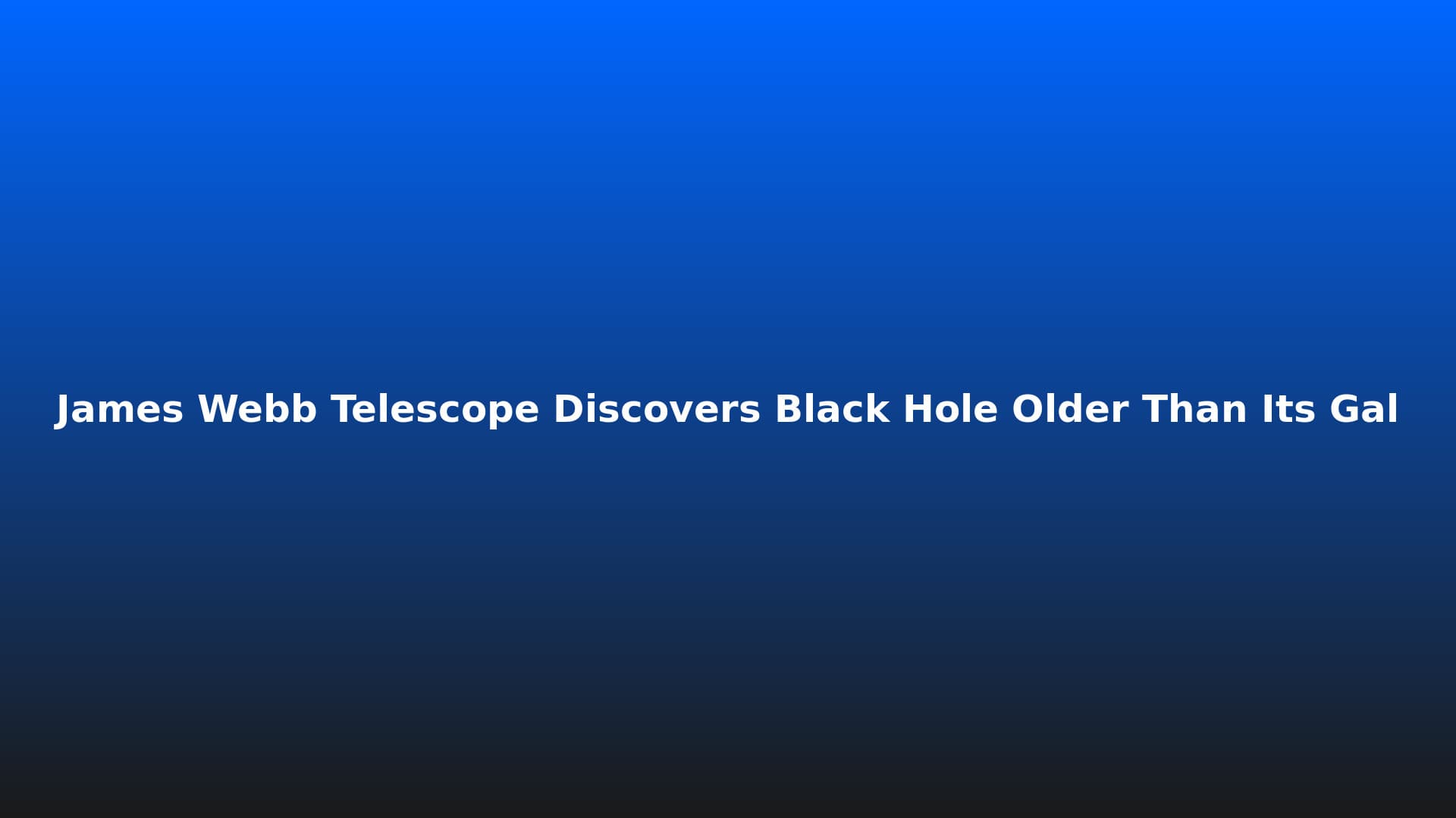 James Webb Telescope Discovers Black Hole Older Than Its Galaxy