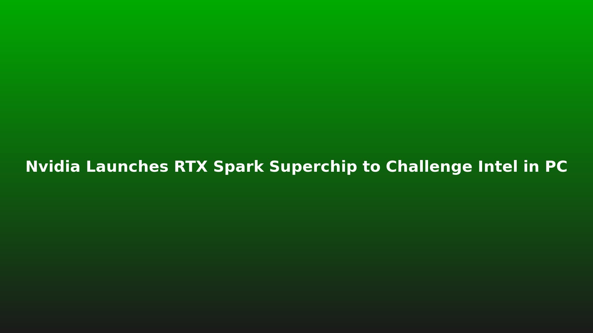 Nvidia Launches RTX Spark Superchip to Challenge Intel in PC Market